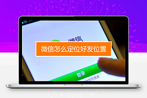 微信好友地理位置定位器,怎么查找微信好友的位置